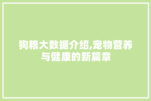狗粮大数据介绍,宠物营养与健康的新篇章