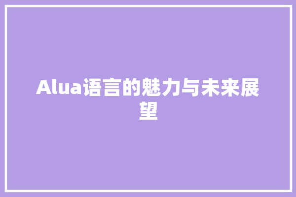 Alua语言的魅力与未来展望 智能写作