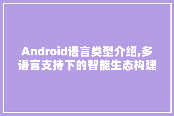Android语言类型介绍,多语言支持下的智能生态构建