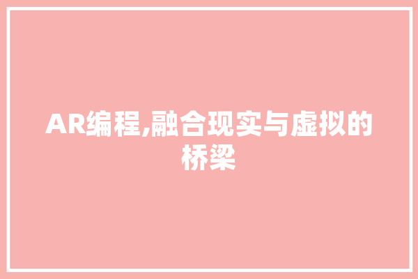 AR编程,融合现实与虚拟的桥梁 计算机