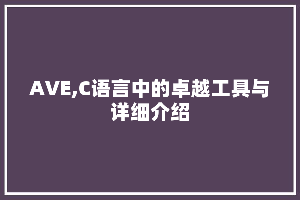 AVE,C语言中的卓越工具与详细介绍 AI简讯