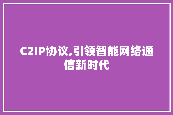 C2IP协议,引领智能网络通信新时代 文字写作