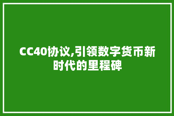 CC40协议,引领数字货币新时代的里程碑 文字写作