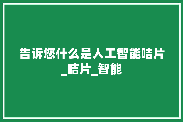 告诉您什么是人工智能咭片_咭片_智能 AI快讯