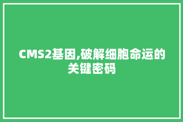 CMS2基因,破解细胞命运的关键密码