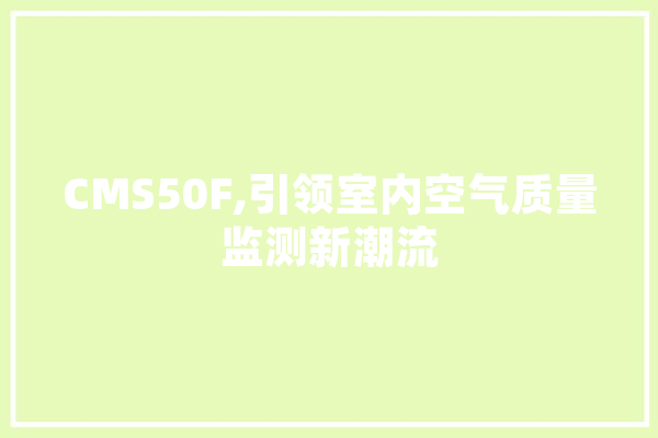 CMS50F,引领室内空气质量监测新潮流 智能写作