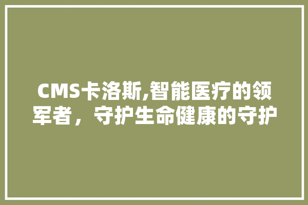CMS卡洛斯,智能医疗的领军者，守护生命健康的守护神