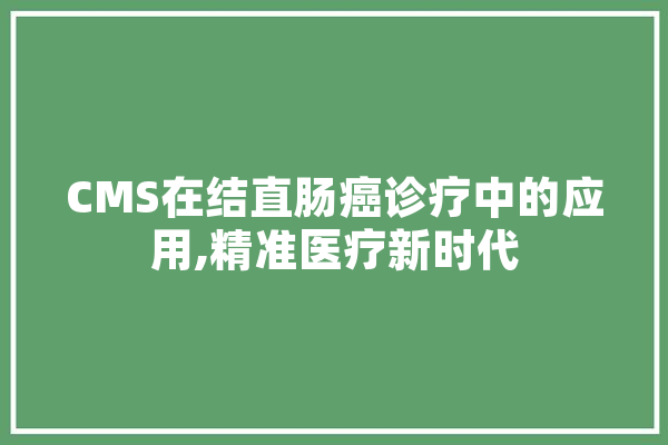 CMS在结直肠癌诊疗中的应用,精准医疗新时代