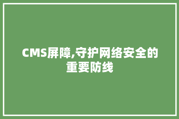 CMS屏障,守护网络安全的重要防线 智能问答