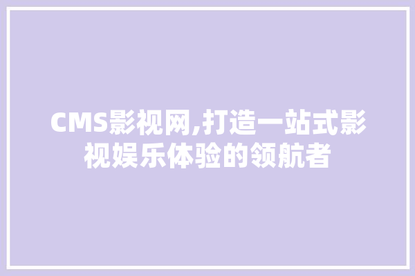 CMS影视网,打造一站式影视娱乐体验的领航者