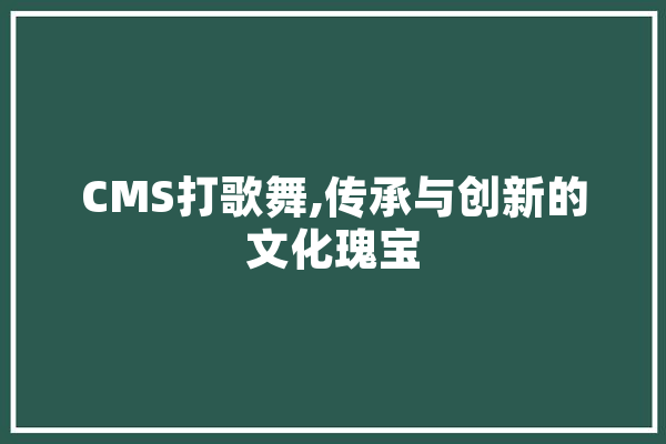CMS打歌舞,传承与创新的文化瑰宝