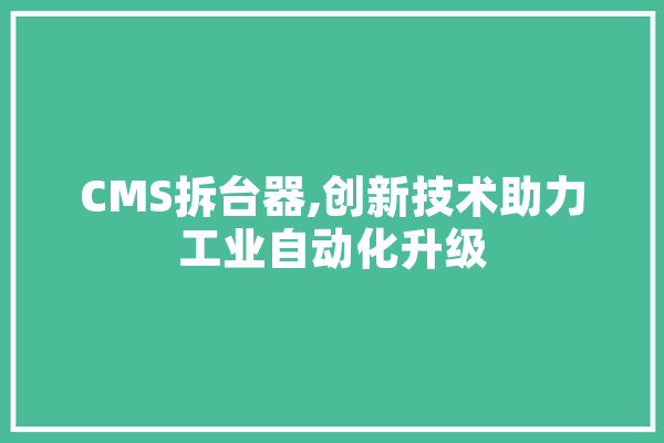 CMS拆台器,创新技术助力工业自动化升级