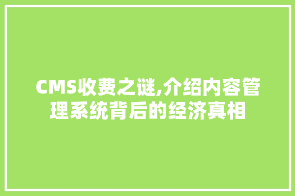 CMS收费之谜,介绍内容管理系统背后的经济真相