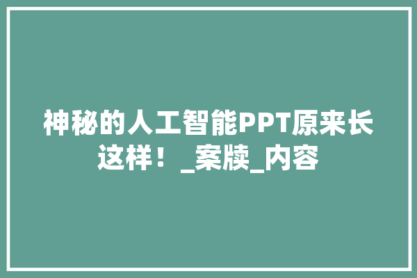 神秘的人工智能PPT原来长这样！_案牍_内容 智能问答