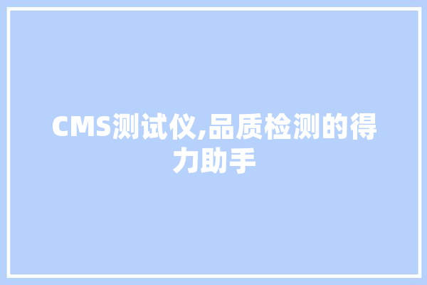 CMS测试仪,品质检测的得力助手 AI简讯
