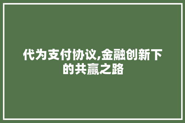 代为支付协议,金融创新下的共赢之路 计算机