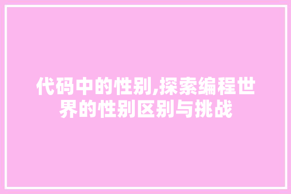 代码中的性别,探索编程世界的性别区别与挑战