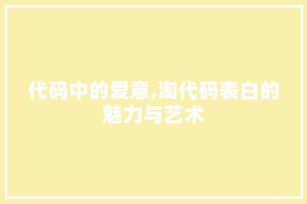 代码中的爱意,淘代码表白的魅力与艺术 科技快讯