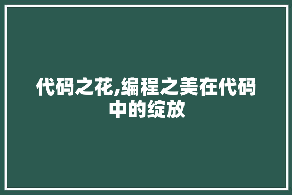代码之花,编程之美在代码中的绽放 云服务