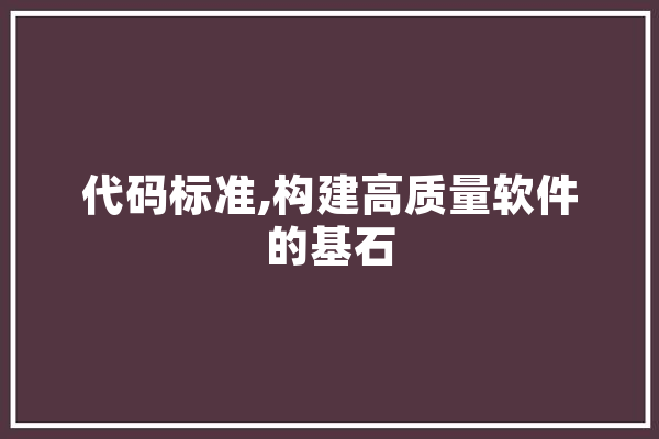 代码标准,构建高质量软件的基石
