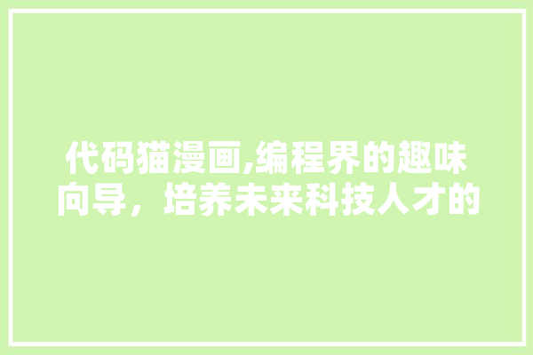 代码猫漫画,编程界的趣味向导，培养未来科技人才的秘密武器 绘影字幕