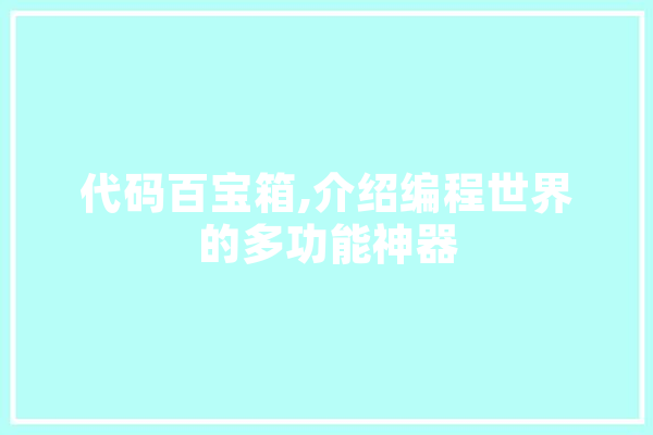 代码百宝箱,介绍编程世界的多功能神器 智能写作