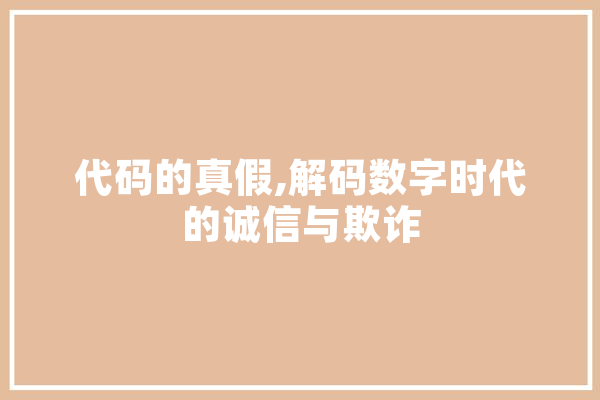 代码的真假,解码数字时代的诚信与欺诈