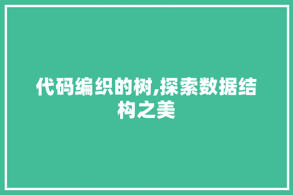 代码编织的树,探索数据结构之美