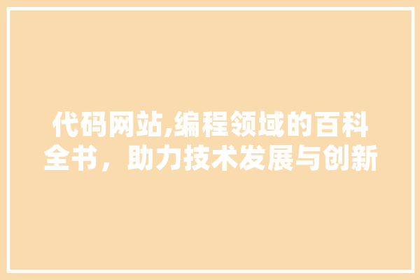 代码网站,编程领域的百科全书，助力技术发展与创新 AI简讯