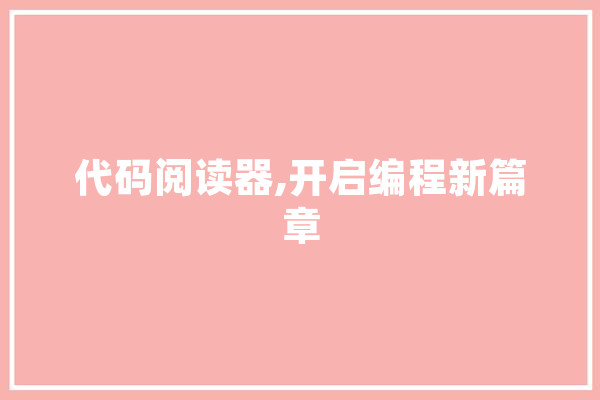 代码阅读器,开启编程新篇章 文字写作