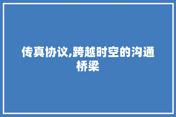 传真协议,跨越时空的沟通桥梁