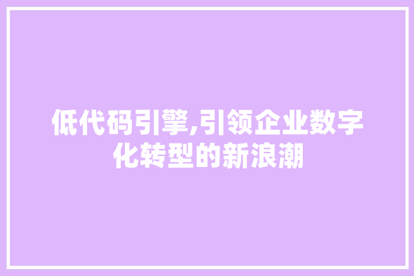 低代码引擎,引领企业数字化转型的新浪潮 智能问答