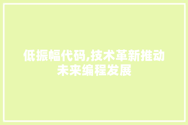 低振幅代码,技术革新推动未来编程发展 科技快讯