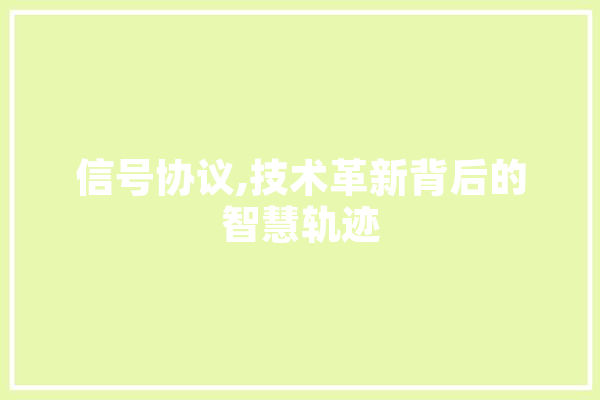 信号协议,技术革新背后的智慧轨迹