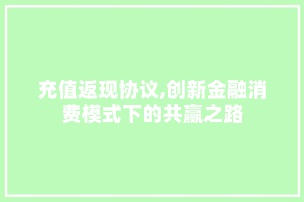 充值返现协议,创新金融消费模式下的共赢之路