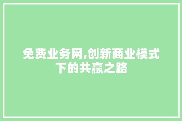 免费业务网,创新商业模式下的共赢之路 绘影字幕