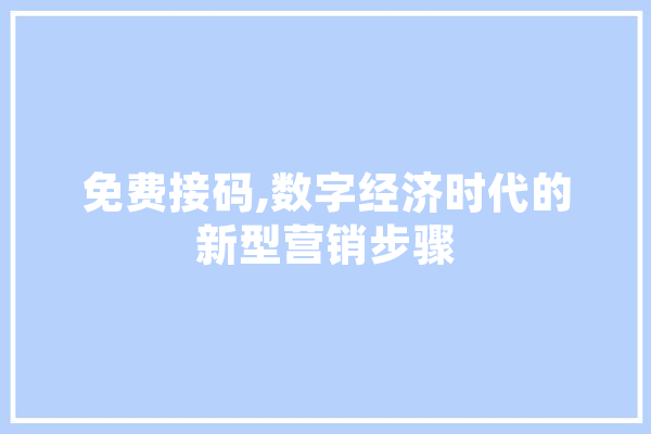 免费接码,数字经济时代的新型营销步骤