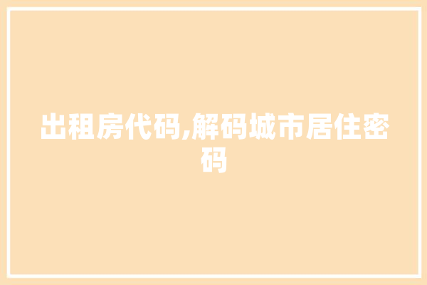 出租房代码,解码城市居住密码
