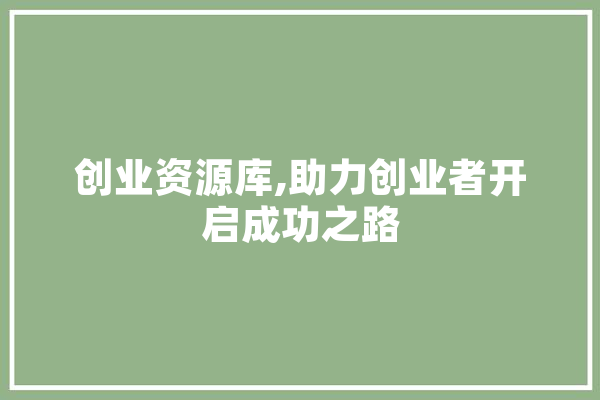 创业资源库,助力创业者开启成功之路