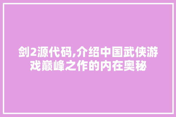 剑2源代码,介绍中国武侠游戏巅峰之作的内在奥秘 AI简讯