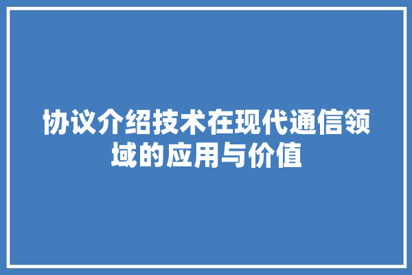 协议介绍技术在现代通信领域的应用与价值