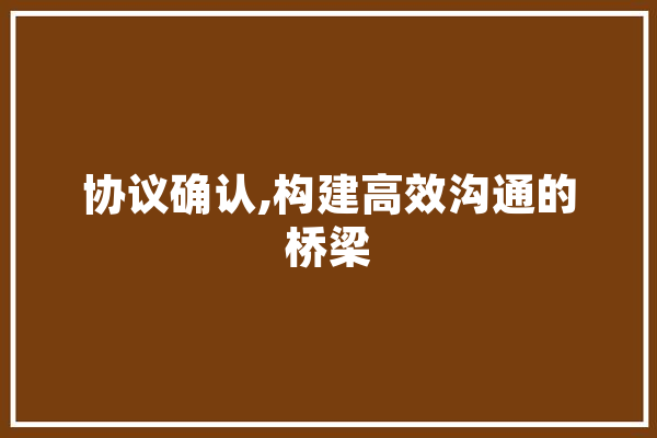协议确认,构建高效沟通的桥梁