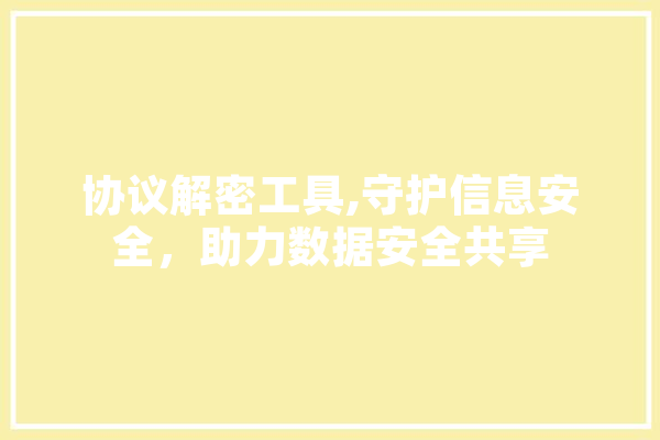 协议解密工具,守护信息安全，助力数据安全共享 计算机