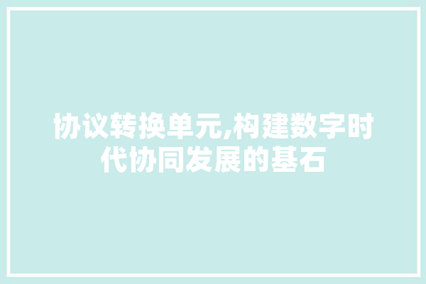 协议转换单元,构建数字时代协同发展的基石