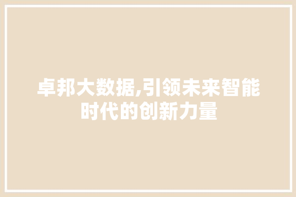 卓邦大数据,引领未来智能时代的创新力量 AI简讯
