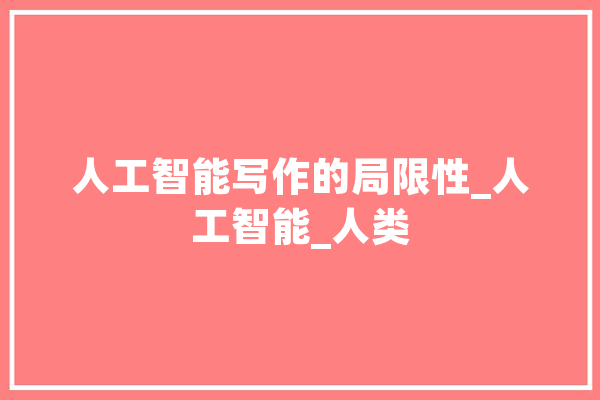 人工智能写作的局限性_人工智能_人类