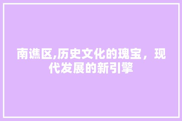南谯区,历史文化的瑰宝，现代发展的新引擎 智能问答