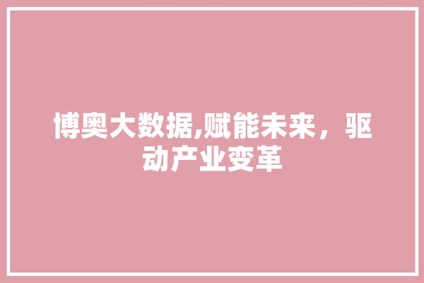 博奥大数据,赋能未来，驱动产业变革 AI简讯