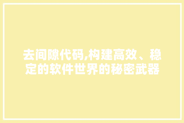 去间隙代码,构建高效、稳定的软件世界的秘密武器 科技快讯