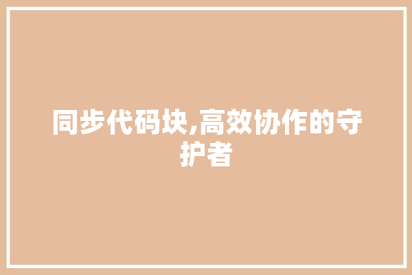 同步代码块,高效协作的守护者